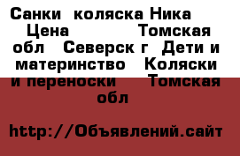 Санки -коляска Ника 7-2 › Цена ­ 3 500 - Томская обл., Северск г. Дети и материнство » Коляски и переноски   . Томская обл.